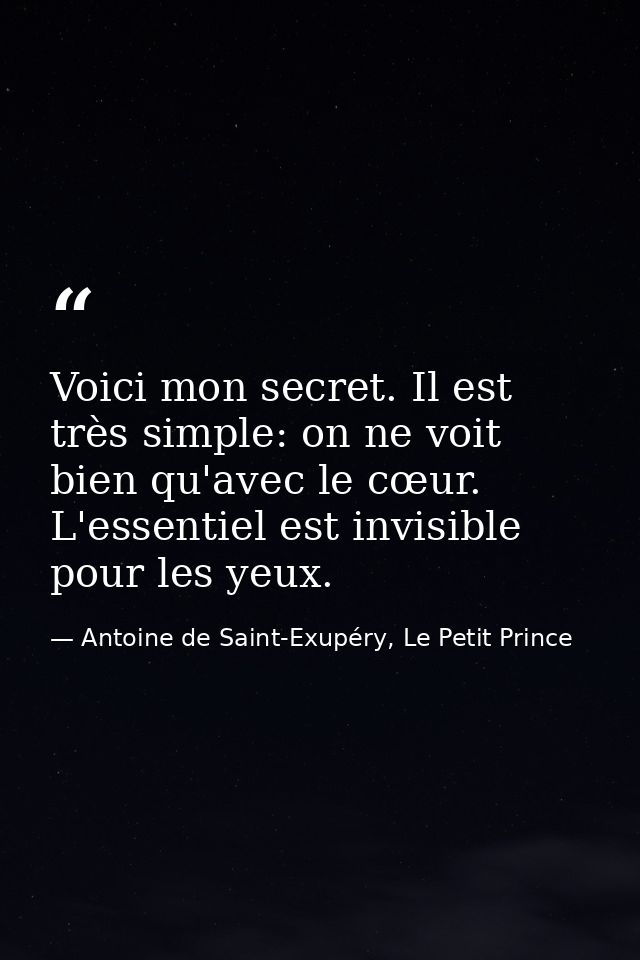 Voici mon secret. Il est très simple: on ne voit bien qu'avec le cœur. L'essentiel est invisible pour les yeux. — Antoine de Saint-Exupéry, Le Petit Prince