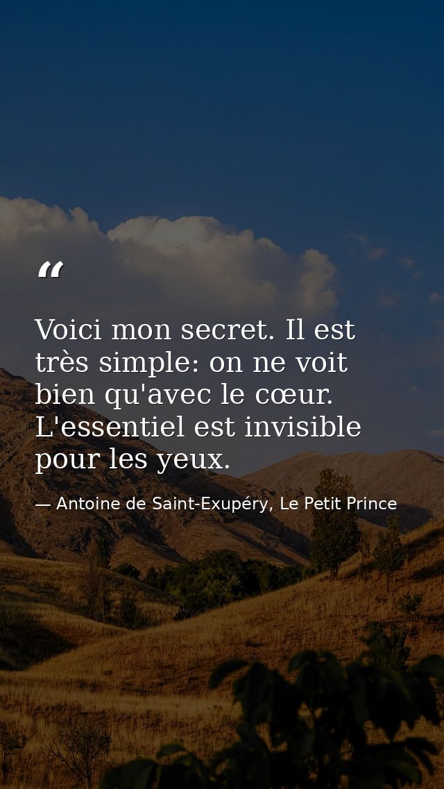 Voici mon secret. Il est très simple: on ne voit bien qu'avec le cœur. L'essentiel est invisible pour les yeux. — Antoine de Saint-Exupéry, Le Petit Prince