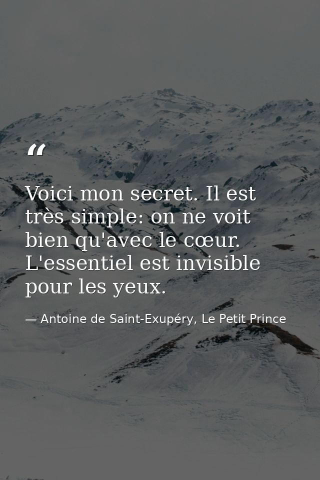 Voici mon secret. Il est très simple: on ne voit bien qu'avec le cœur. L'essentiel est invisible pour les yeux. — Antoine de Saint-Exupéry, Le Petit Prince