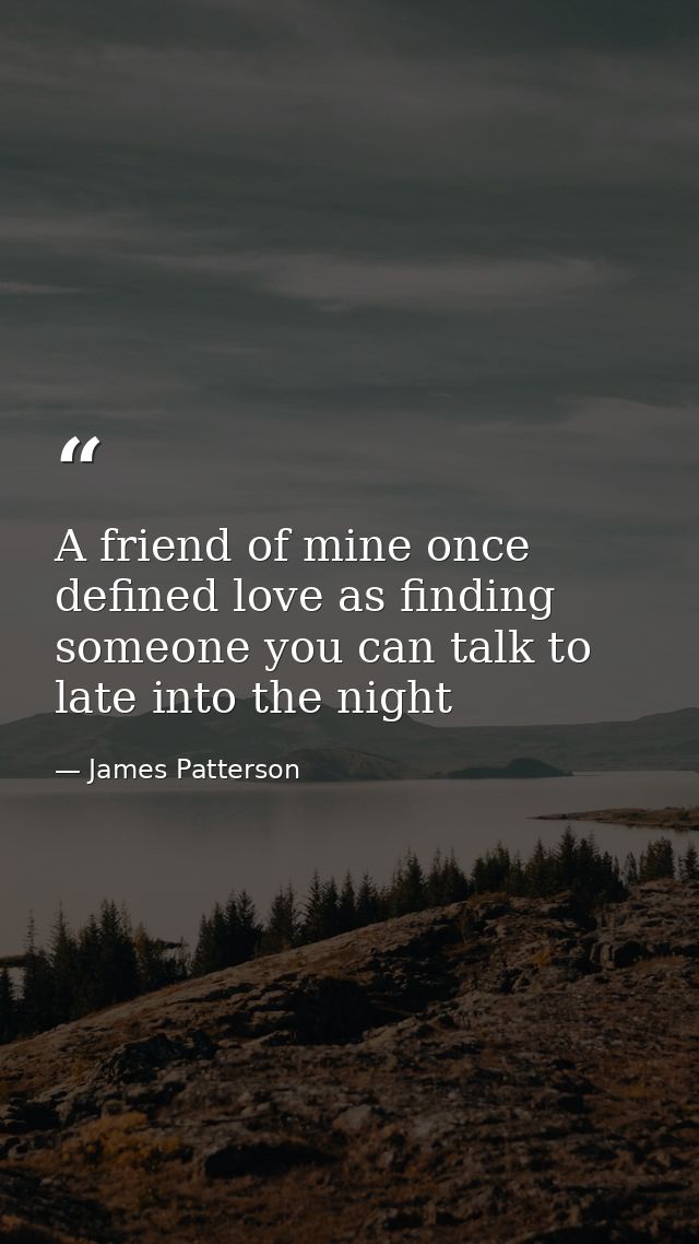 A friend of mine once defined love as finding someone you can talk to late into the night — James Patterson