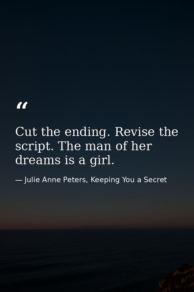 Cut the ending. Revise the script. The man of her dreams is a girl. — Julie Anne Peters, Keeping You a Secret