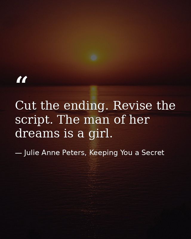 Cut the ending. Revise the script. The man of her dreams is a girl. — Julie Anne Peters, Keeping You a Secret