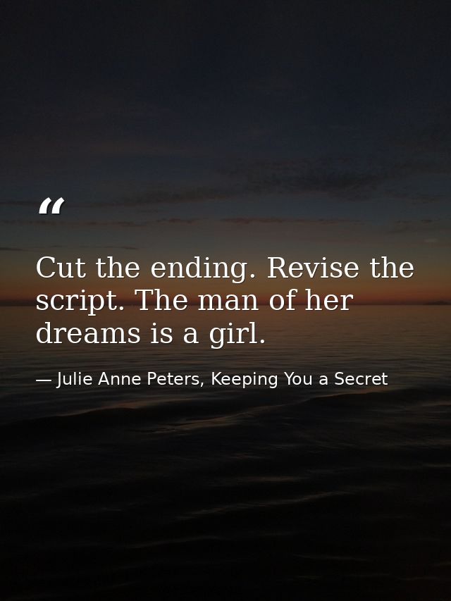 Cut the ending. Revise the script. The man of her dreams is a girl. — Julie Anne Peters, Keeping You a Secret