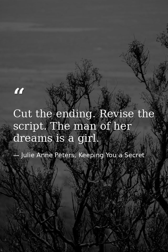 Cut the ending. Revise the script. The man of her dreams is a girl. — Julie Anne Peters, Keeping You a Secret