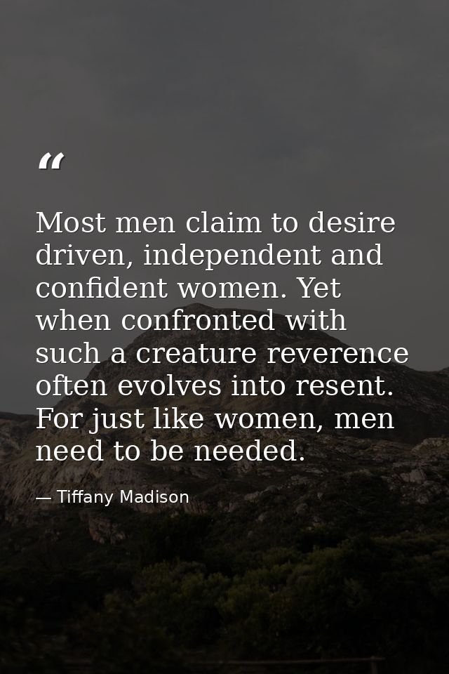 Most men claim to desire driven, independent and confident women. Yet when confronted with such a creature reverence oft — Tiffany Madison