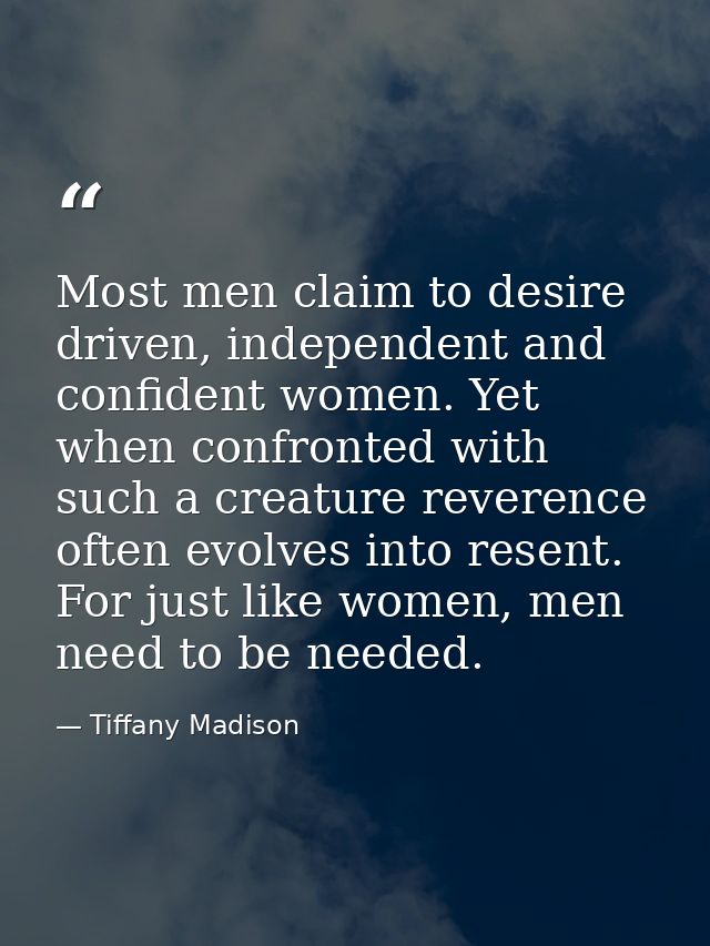 Most men claim to desire driven, independent and confident women. Yet when confronted with such a creature reverence oft — Tiffany Madison