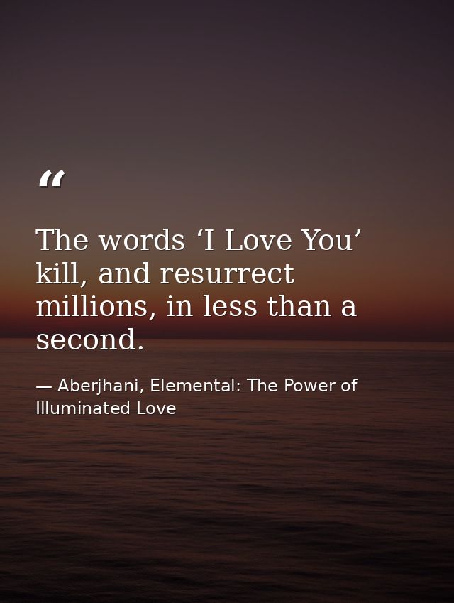 The words ‘I Love You’ kill, and resurrect millions, in less than a second. — Aberjhani, Elemental: The Power of Illuminated Love