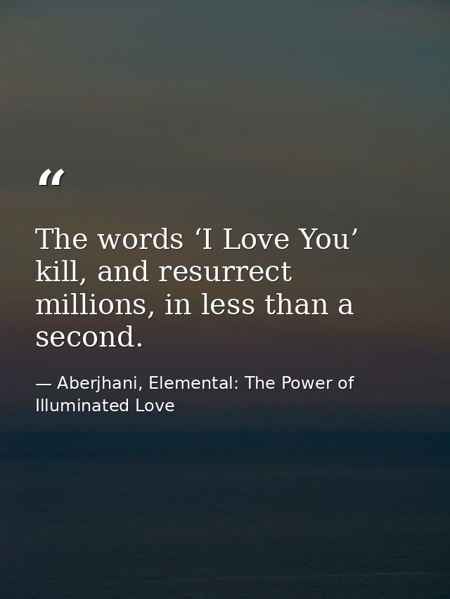 The words ‘I Love You’ kill, and resurrect millions, in less than a second. — Aberjhani, Elemental: The Power of Illuminated Love