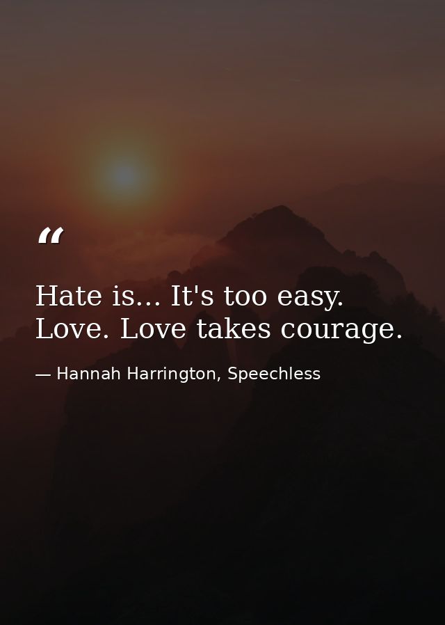 Hate is... It's too easy. Love. Love takes courage. — Hannah Harrington, Speechless