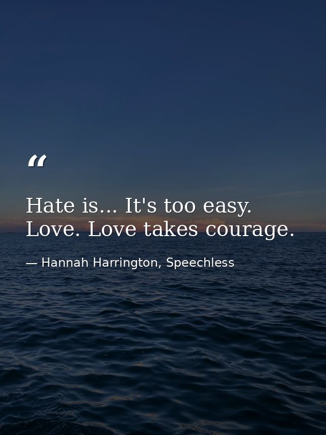 Hate is... It's too easy. Love. Love takes courage. — Hannah Harrington, Speechless