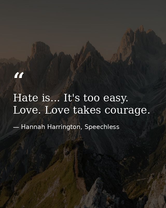 Hate is... It's too easy. Love. Love takes courage. — Hannah Harrington, Speechless