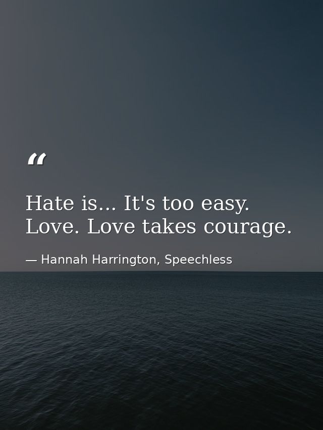 Hate is... It's too easy. Love. Love takes courage. — Hannah Harrington, Speechless