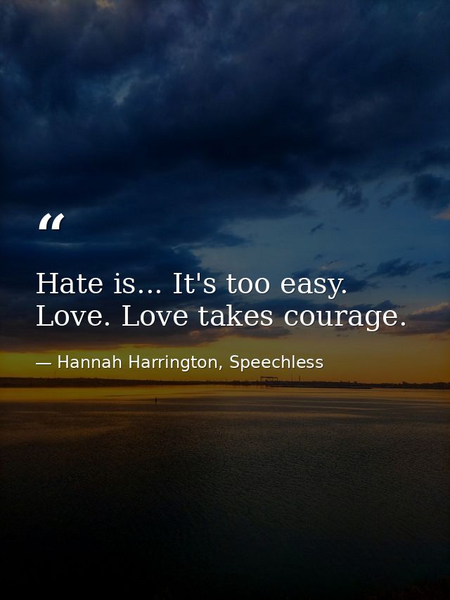 Hate is... It's too easy. Love. Love takes courage. — Hannah Harrington, Speechless