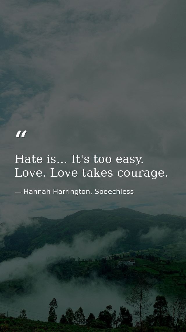 Hate is... It's too easy. Love. Love takes courage. — Hannah Harrington, Speechless