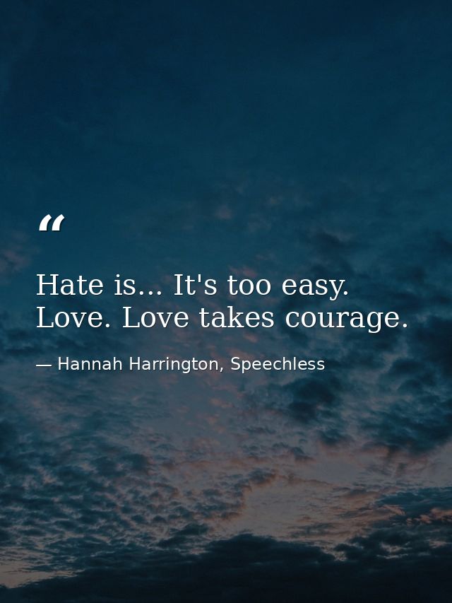 Hate is... It's too easy. Love. Love takes courage. — Hannah Harrington, Speechless