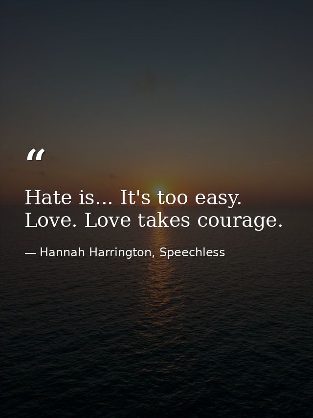 Hate is... It's too easy. Love. Love takes courage. — Hannah Harrington, Speechless