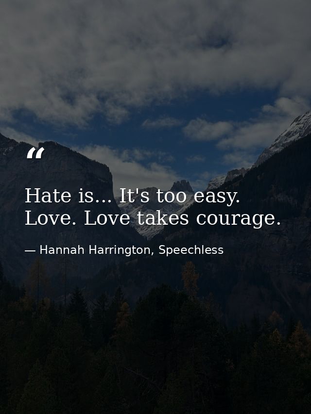 Hate is... It's too easy. Love. Love takes courage. — Hannah Harrington, Speechless