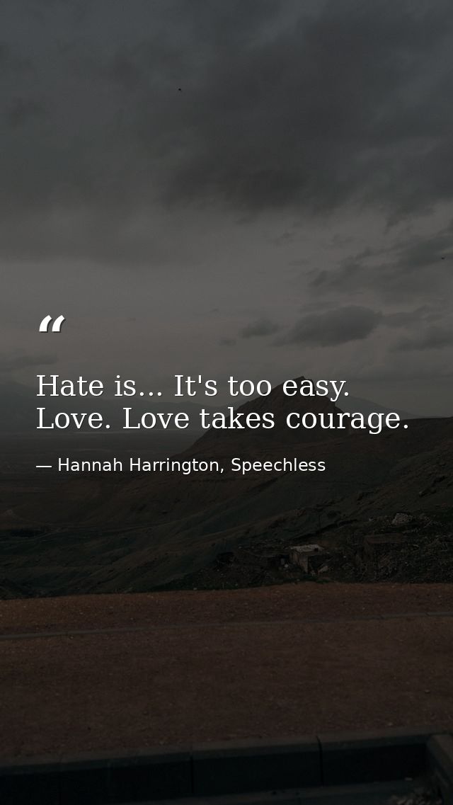 Hate is... It's too easy. Love. Love takes courage. — Hannah Harrington, Speechless
