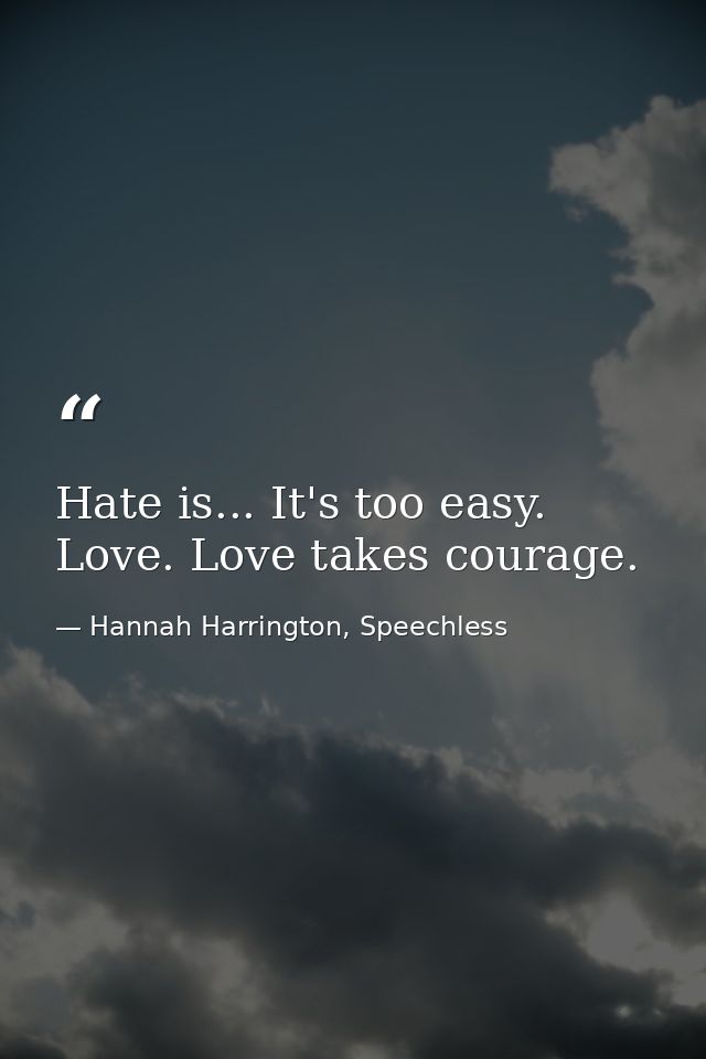 Hate is... It's too easy. Love. Love takes courage. — Hannah Harrington, Speechless