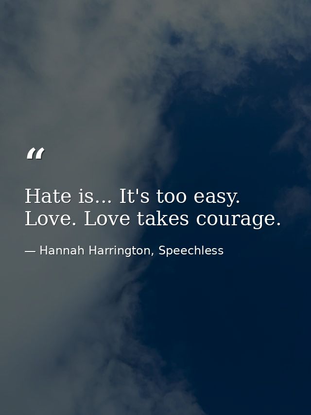 Hate is... It's too easy. Love. Love takes courage. — Hannah Harrington, Speechless