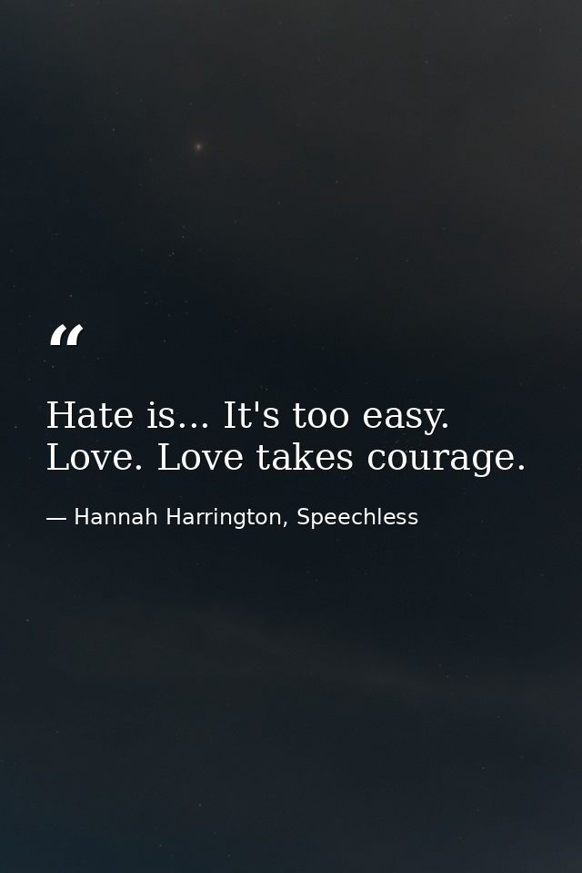 Hate is... It's too easy. Love. Love takes courage. — Hannah Harrington, Speechless