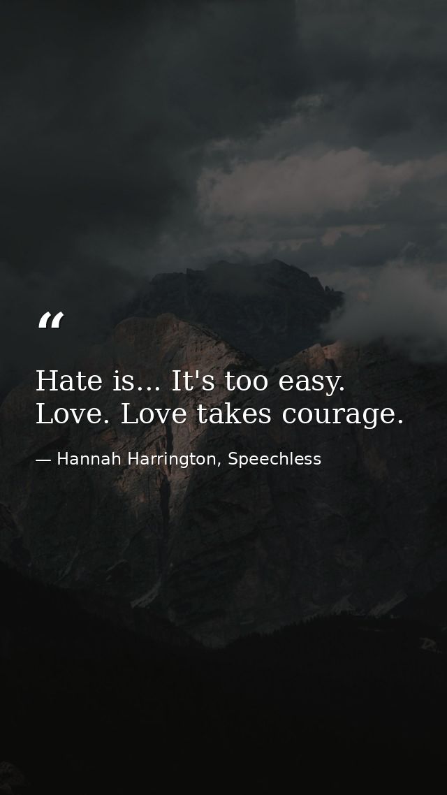 Hate is... It's too easy. Love. Love takes courage. — Hannah Harrington, Speechless