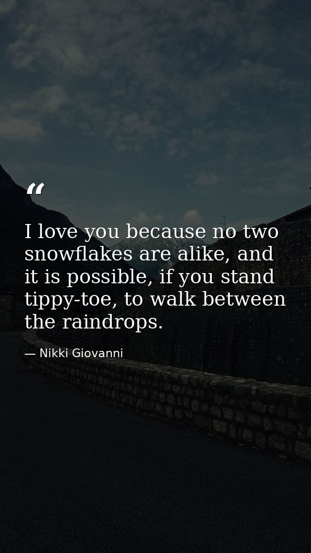 I love you because no two snowflakes are alike, and it is possible, if you stand tippy-toe, to walk between the raindrop — Nikki Giovanni
