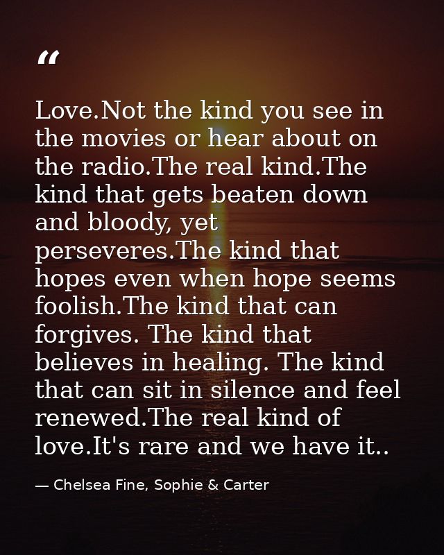 Love.Not the kind you see in the movies or hear about on the radio.The real kind.The kind that gets beaten down and bloo — Chelsea Fine, Sophie & Carter