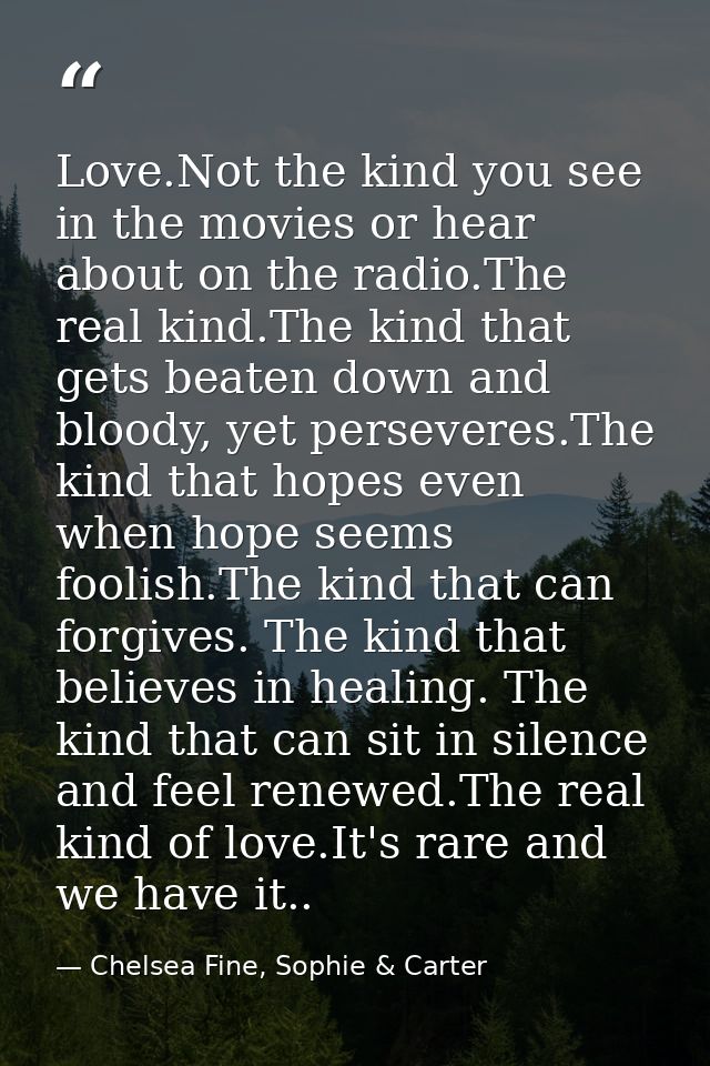 Love.Not the kind you see in the movies or hear about on the radio.The real kind.The kind that gets beaten down and bloo — Chelsea Fine, Sophie & Carter