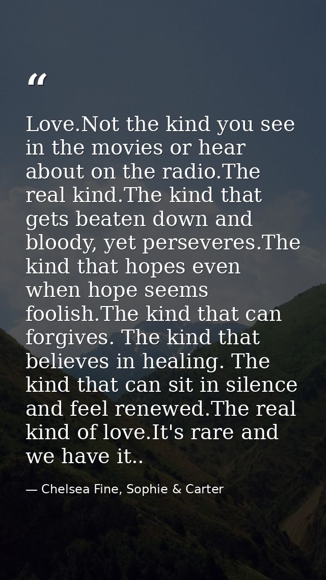 Love.Not the kind you see in the movies or hear about on the radio.The real kind.The kind that gets beaten down and bloo — Chelsea Fine, Sophie & Carter