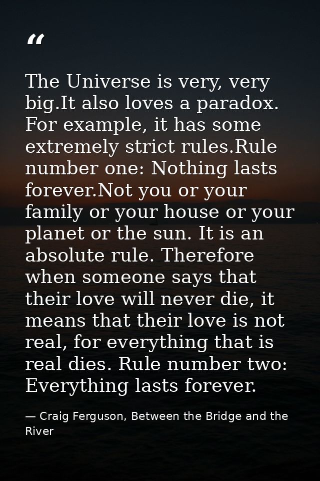 The Universe is very, very big.It also loves a paradox. For example, it has some extremely strict rules.Rule number one: — Craig Ferguson, Between the Bridge and the River