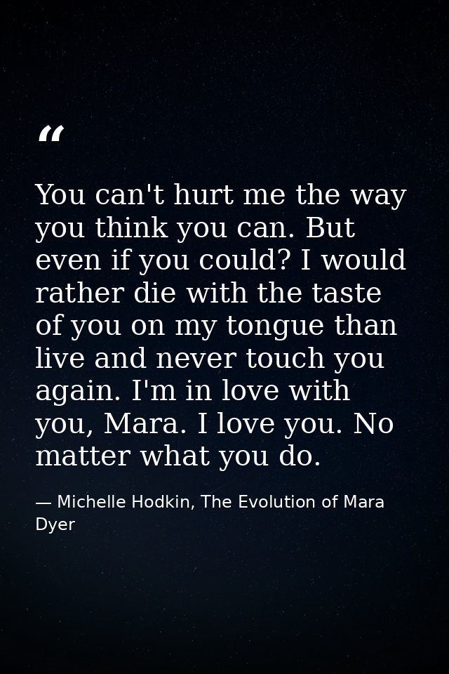 You can't hurt me the way you think you can. But even if you could? I would rather die with the taste of you on my tongu — Michelle Hodkin, The Evolution of Mara Dyer