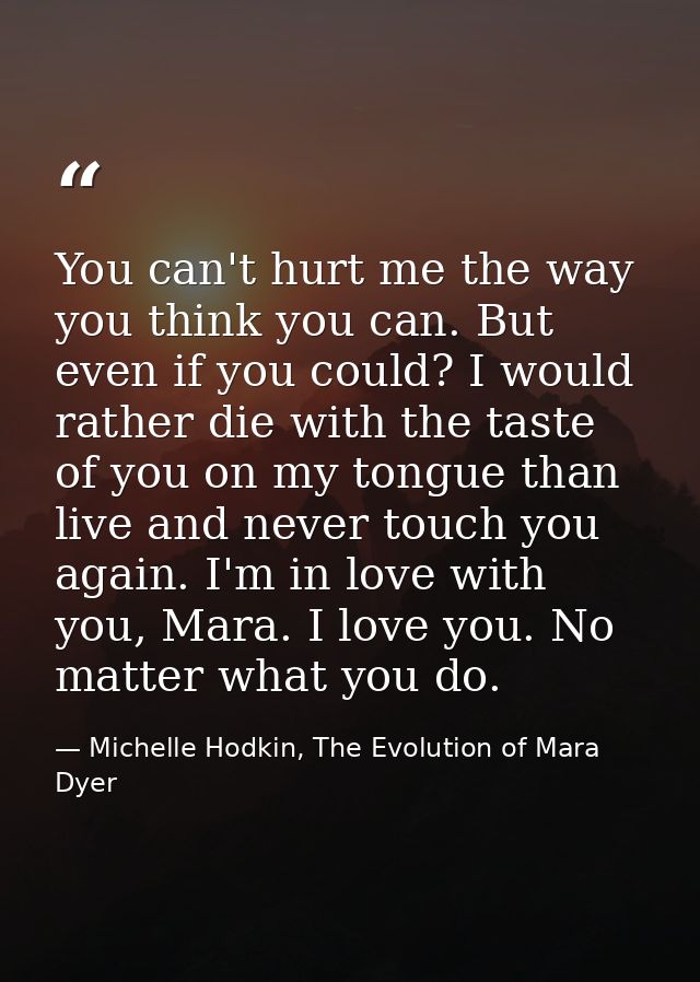 You can't hurt me the way you think you can. But even if you could? I would rather die with the taste of you on my tongu — Michelle Hodkin, The Evolution of Mara Dyer