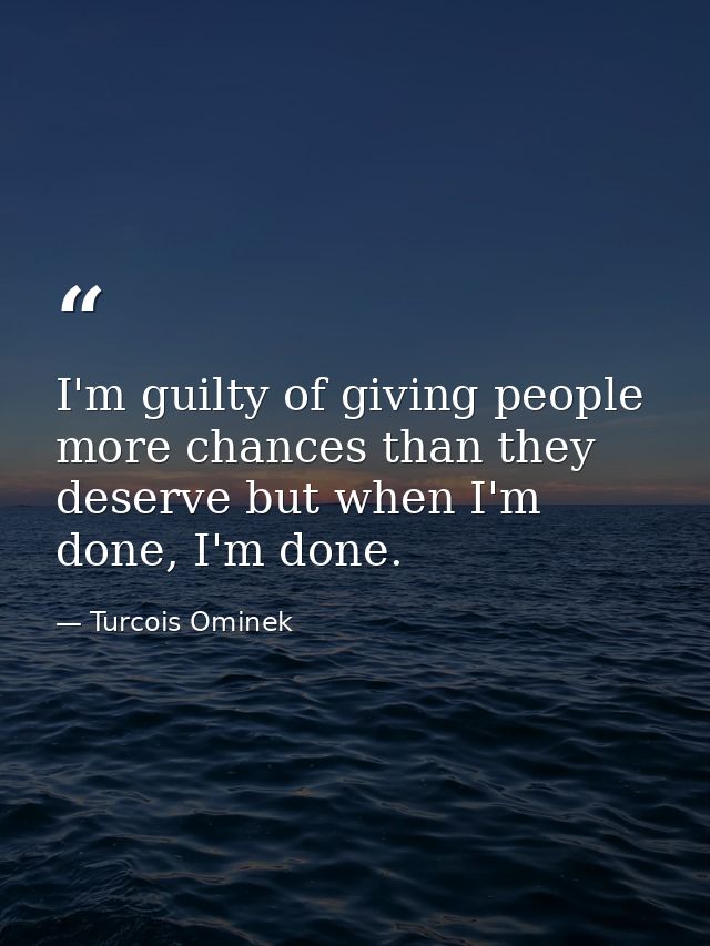 I'm guilty of giving people more chances than they deserve but when I'm done, I'm done. — Turcois Ominek