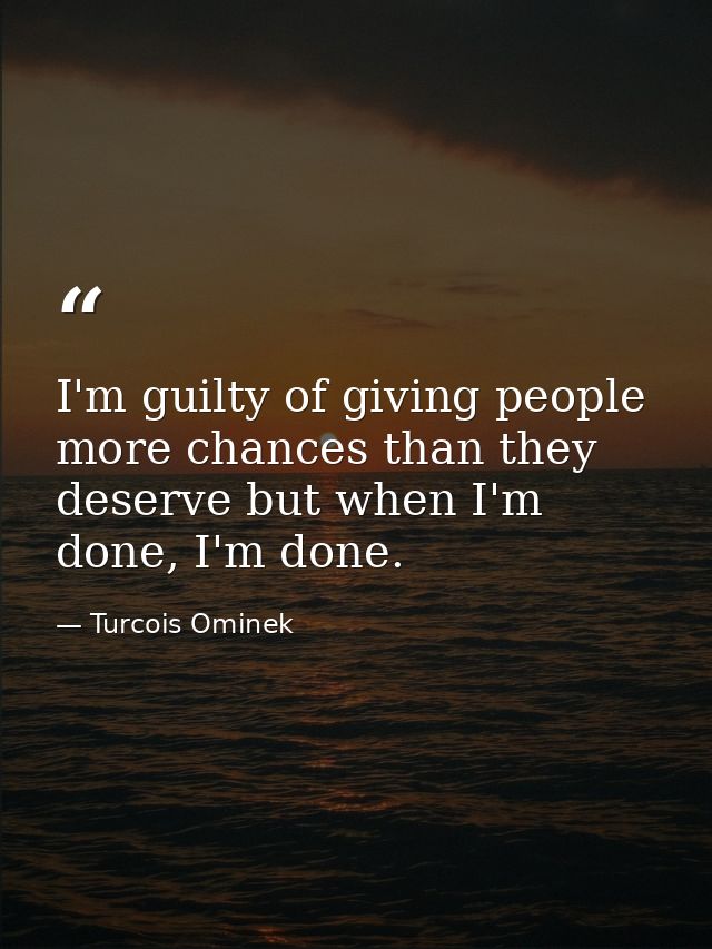 I'm guilty of giving people more chances than they deserve but when I'm done, I'm done. — Turcois Ominek