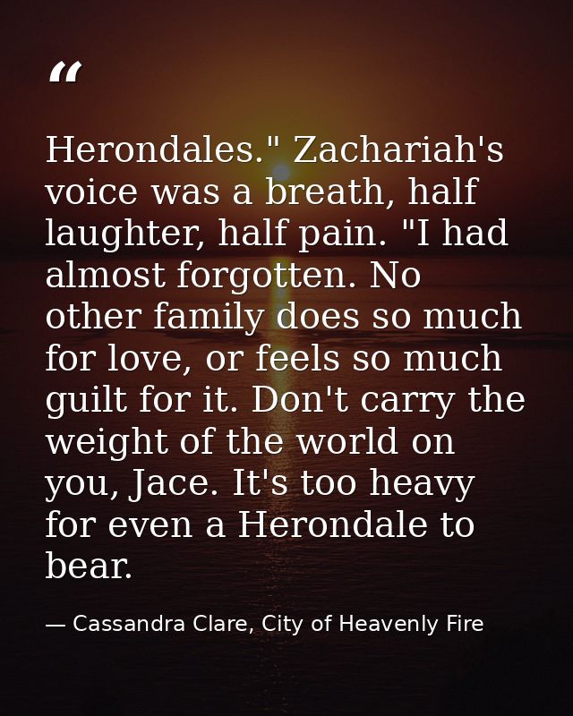 Herondales." Zachariah's voice was a breath, half laughter, half pain. "I had almost forgotten. No other family does so  — Cassandra Clare, City of Heavenly Fire