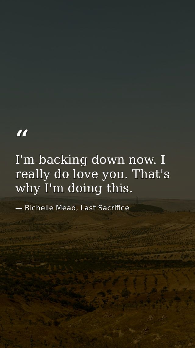 I'm backing down now. I really do love you. That's why I'm doing this. — Richelle Mead, Last Sacrifice