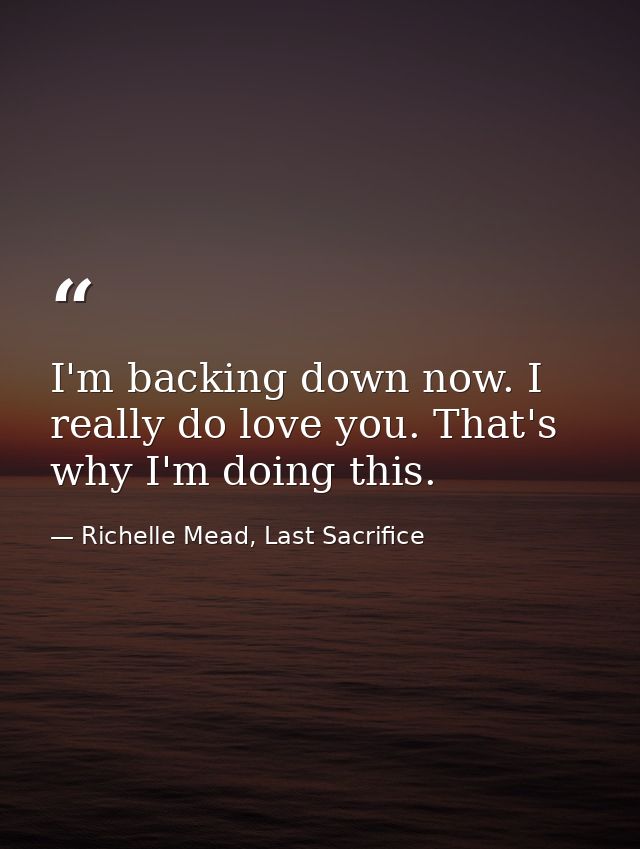 I'm backing down now. I really do love you. That's why I'm doing this. — Richelle Mead, Last Sacrifice