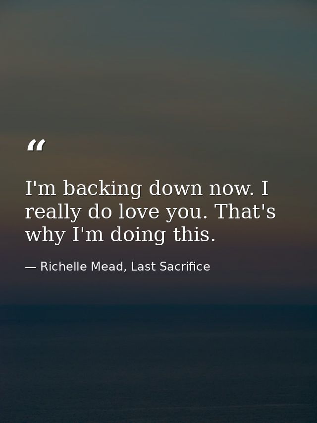 I'm backing down now. I really do love you. That's why I'm doing this. — Richelle Mead, Last Sacrifice