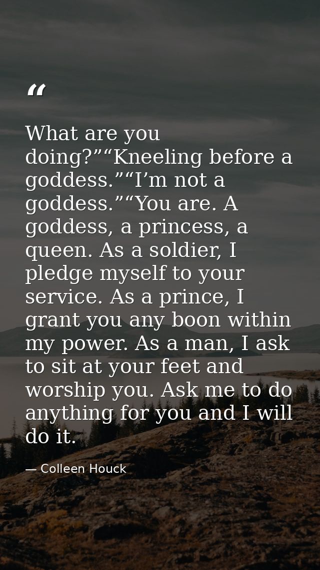 What are you doing?”“Kneeling before a goddess.”“I’m not a goddess.”“You are. A goddess, a princess, a queen. As a soldi — Colleen Houck