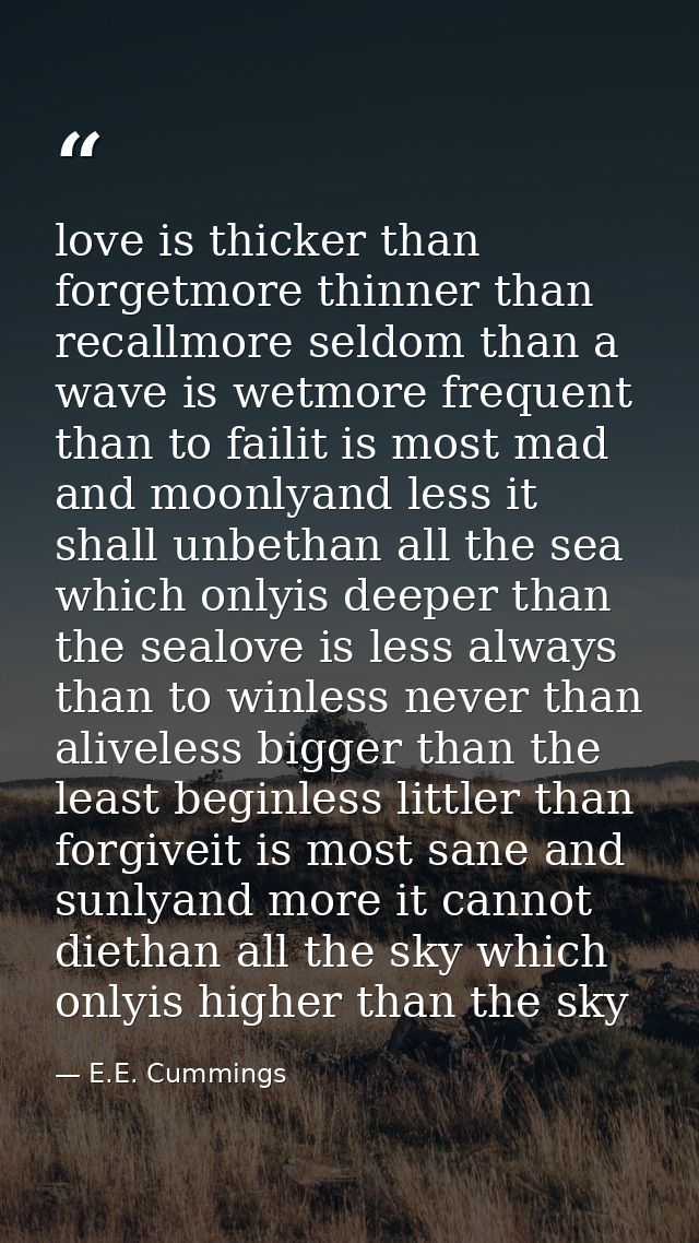 love is thicker than forgetmore thinner than recallmore seldom than a wave is wetmore frequent than to failit is most ma — E.E. Cummings