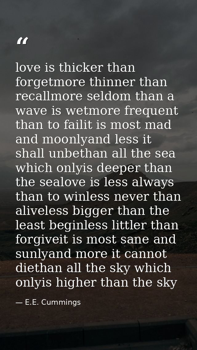 love is thicker than forgetmore thinner than recallmore seldom than a wave is wetmore frequent than to failit is most ma — E.E. Cummings
