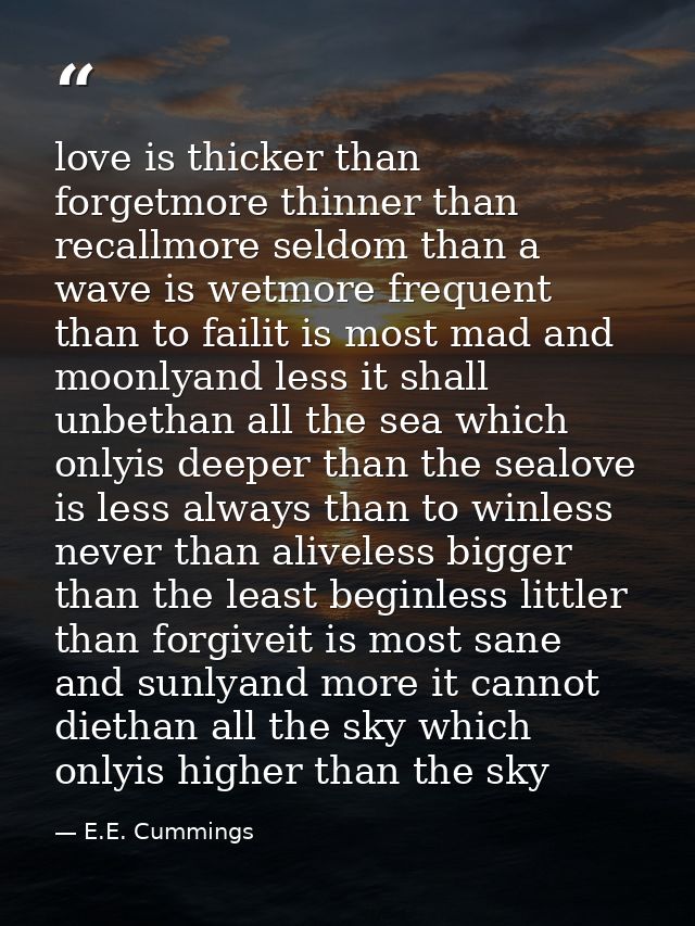 love is thicker than forgetmore thinner than recallmore seldom than a wave is wetmore frequent than to failit is most ma — E.E. Cummings