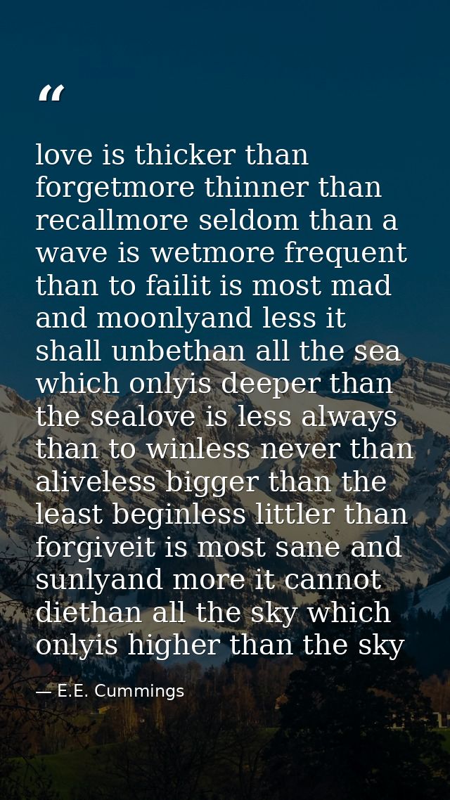 love is thicker than forgetmore thinner than recallmore seldom than a wave is wetmore frequent than to failit is most ma — E.E. Cummings