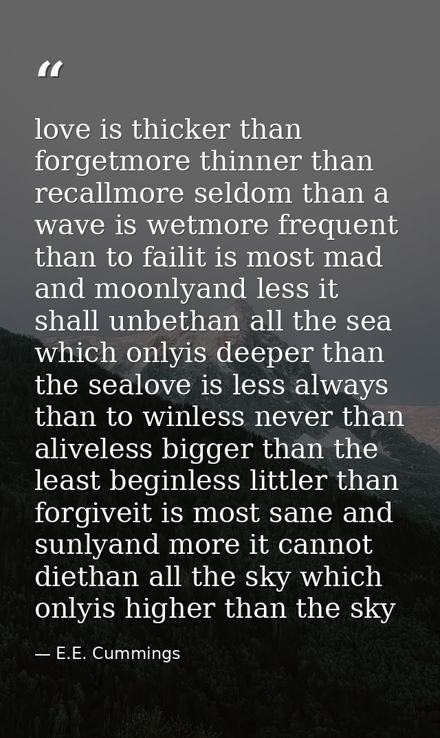 love is thicker than forgetmore thinner than recallmore seldom than a wave is wetmore frequent than to failit is most ma — E.E. Cummings