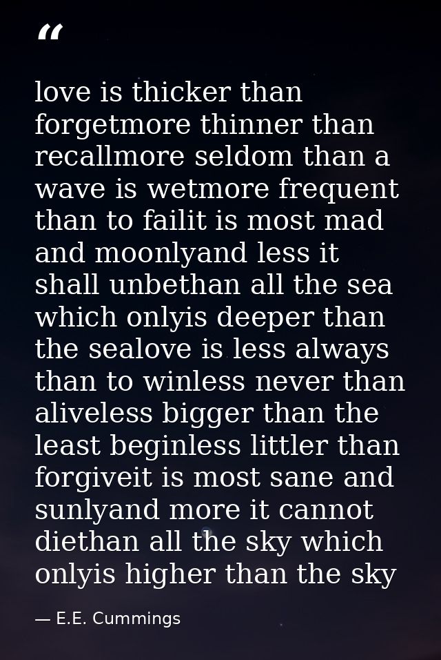 love is thicker than forgetmore thinner than recallmore seldom than a wave is wetmore frequent than to failit is most ma — E.E. Cummings