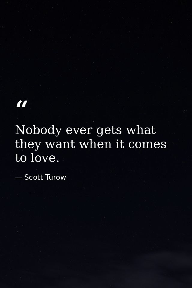 Nobody ever gets what they want when it comes to love. — Scott Turow