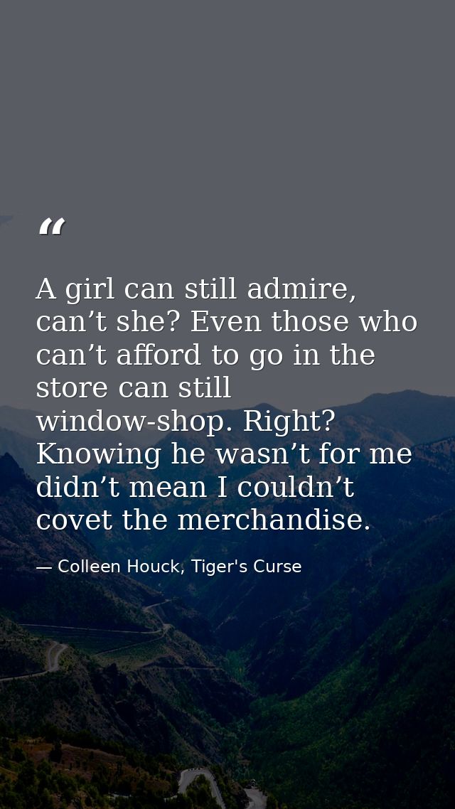 A girl can still admire, can’t she? Even those who can’t afford to go in the store can still window-shop. Right? Knowing — Colleen Houck, Tiger's Curse