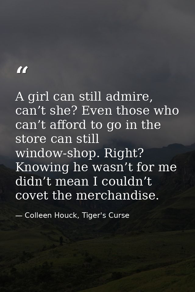 A girl can still admire, can’t she? Even those who can’t afford to go in the store can still window-shop. Right? Knowing — Colleen Houck, Tiger's Curse