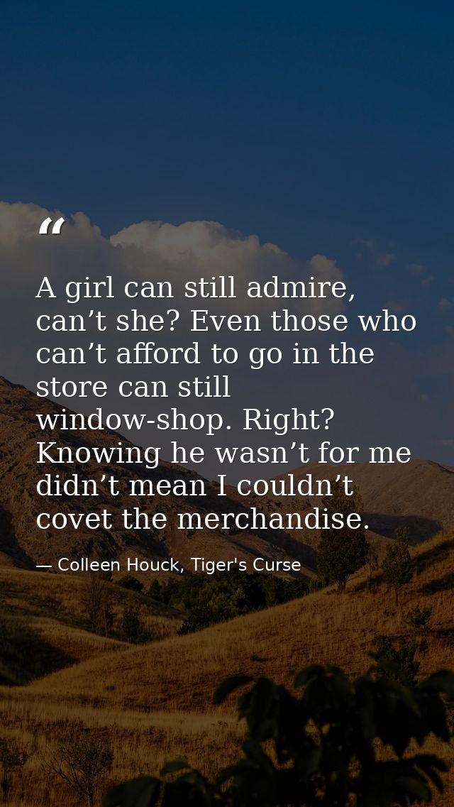 A girl can still admire, can’t she? Even those who can’t afford to go in the store can still window-shop. Right? Knowing — Colleen Houck, Tiger's Curse